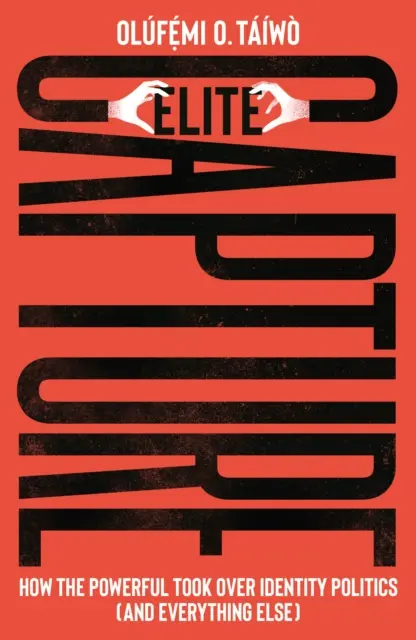 Elite Capture - How the Powerful Took Over Identity Politics (And Everything Else)