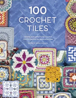 100 de dale de croșetat: Grafice și modele pentru motive croșetate inspirate de dalele decorative - 100 Crochet Tiles: Charts and Patterns for Crochet Motifs Inspired by Decorative Tiles