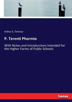 P. Terenti Phormio: Cu note și introduceri destinate formelor superioare ale școlilor publice (With Notes and Introductions Intended for the Higher Forms of Public Schools) - P. Terenti Phormio: With Notes and Introductions Intended for the Higher Forms of Public Schools