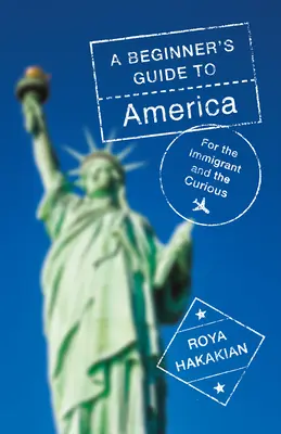 A Beginner's Guide to America: Pentru imigranți și curioși - A Beginner's Guide to America: For the Immigrant and the Curious