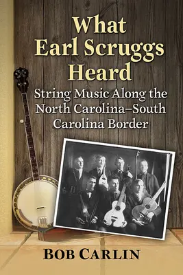 What Earl Scruggs Heard: Muzica de coarde de-a lungul graniței dintre Carolina de Nord și Carolina de Sud - What Earl Scruggs Heard: String Music Along the North Carolina-South Carolina Border