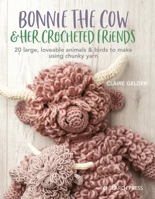 Bonnie vaca și prietenii: 20 de animale și păsări adorabile pentru croșetat folosind Chunky Yarn - Bonnie the Cow & Friends: 20 Loveable Animals & Birds to Crochet Using Chunky Yarn