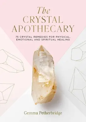 The Crystal Apothecary: 75 de remedii din cristale pentru vindecare fizică, emoțională și spirituală - The Crystal Apothecary: 75 Crystal Remedies for Physical, Emotional and Spiritual Healing