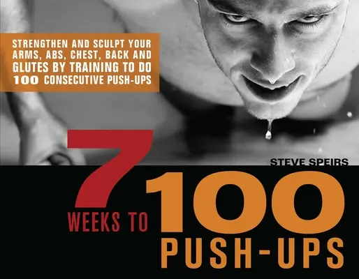 7 săptămâni până la 100 Push-Ups: Întărește-ți și sculptează-ți brațele, abdomenul, pieptul, spatele și fesele prin antrenamentul de a face 100 de flotări consecutive - 7 Weeks to 100 Push-Ups: Strengthen and Sculpt Your Arms, Abs, Chest, Back and Glutes by Training to Do 100 Consecutive Push-