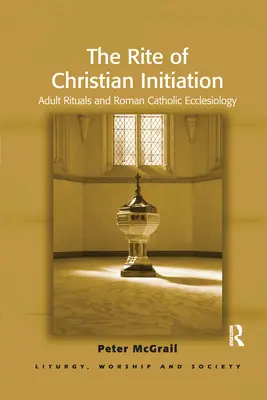 Ritualul de inițiere creștină: Ritualuri pentru adulți și ecleziologie romano-catolică - The Rite of Christian Initiation: Adult Rituals and Roman Catholic Ecclesiology