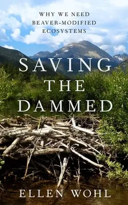Saving the Dammed: De ce avem nevoie de ecosisteme modificate de castor - Saving the Dammed: Why We Need Beaver-Modified Ecosystems