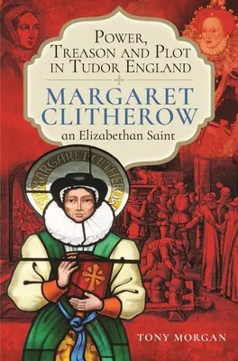 Putere, trădare și complot în Anglia lui Tudor: Margaret Clitherow, o sfântă elisabetană - Power, Treason and Plot in Tudor England: Margaret Clitherow, an Elizabethan Saint
