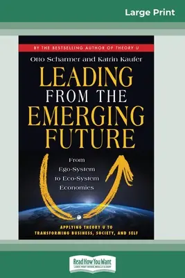 Conducerea din viitorul emergent: De la sistemul ego la economiile ecosistemice (16pt Large Print Edition) - Leading from the Emerging Future: From Ego-System to Eco-System Economies (16pt Large Print Edition)