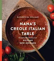 Masa creolă italiană a Nanei: Rețete și povești din New Orleansul sicilian - Nana's Creole Italian Table: Recipes and Stories from Sicilian New Orleans
