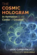 Holograma cosmică: Formarea în centrul creației - The Cosmic Hologram: In-Formation at the Center of Creation