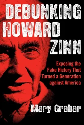 Debunking Howard Zinn: Expunerea istoriei false care a întors o generație împotriva Americii - Debunking Howard Zinn: Exposing the Fake History That Turned a Generation Against America