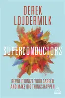 Superconductori: Revoluționați-vă cariera și faceți să se întâmple lucruri mari - Superconductors: Revolutionize Your Career and Make Big Things Happen