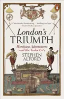 Triumful Londrei - Aventurierii negustori și orașul Tudor - London's Triumph - Merchant Adventurers and the Tudor City