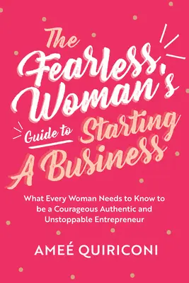 The Fearless Woman's Guide to Starting a Business: Ce trebuie să știe fiecare femeie pentru a fi un antreprenor curajos, autentic și de neoprit - The Fearless Woman's Guide to Starting a Business: What Every Woman Needs to Know to Be a Courageous, Authentic and Unstoppable Entrepreneur