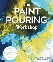 Atelierul de turnare a vopselei: Învață să creezi artă abstractă orbitoare cu turnarea acrilică - The Paint Pouring Workshop: Learn to Create Dazzling Abstract Art with Acrylic Pouring