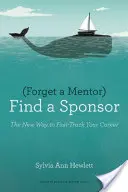 Uitați de un mentor, găsiți un sponsor: Noua modalitate de a-ți accelera cariera - Forget a Mentor, Find a Sponsor: The New Way to Fast-Track Your Career