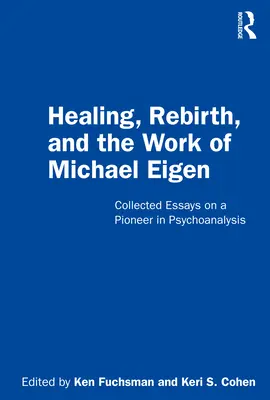 Vindecarea, renașterea și opera lui Michael Eigen: Eseuri colecționate despre un pionier în psihanaliză - Healing, Rebirth and the Work of Michael Eigen: Collected Essays on a Pioneer in Psychoanalysis