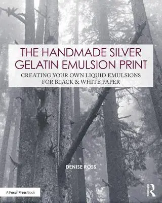 Imprimarea manuală cu emulsie de gelatină de argint: Creating Your Own Liquid Emulsions for Black & White Paper (Crearea propriilor emulsii lichide pentru hârtie alb-negru) - The Handmade Silver Gelatin Emulsion Print: Creating Your Own Liquid Emulsions for Black & White Paper