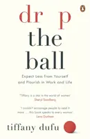 Drop the Ball - Așteaptă mai puțin de la tine și înflorește în muncă și în viață - Drop the Ball - Expect Less from Yourself and Flourish in Work & Life