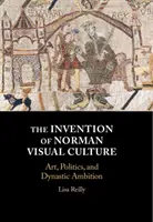 Invenția culturii vizuale normande: Artă, politică și ambiție dinastică - The Invention of Norman Visual Culture: Art, Politics, and Dynastic Ambition