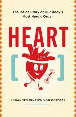 Inima: Povestea interioară a celui mai eroic organ al corpului nostru - Heart: The Inside Story of Our Body's Most Heroic Organ