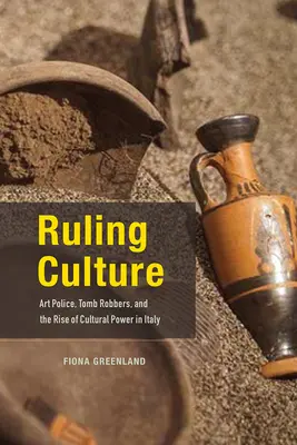 Ruling Culture: Art Police, Tomb Robbers, and the Rise of Cultural Power in Italy (Poliția artei, jefuitorii de morminte și creșterea puterii culturale în Italia) - Ruling Culture: Art Police, Tomb Robbers, and the Rise of Cultural Power in Italy