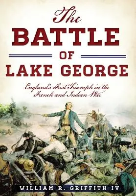 Bătălia de la Lacul George: Primul triumf al Angliei în Războiul Francez și Indian - The Battle of Lake George: England's First Triumph in the French and Indian War