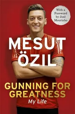 Gunning for Greatness: Viața mea: Cu o introducere de Jose Mourinho - Gunning for Greatness: My Life: With an Introduction by Jose Mourinho