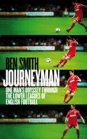 Journeyman - Odiseea unui om prin ligile inferioare ale fotbalului englez - Journeyman - One Man's Odyssey Through the Lower Leagues of English Football