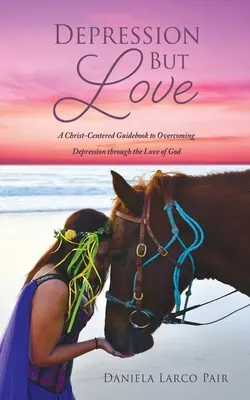 Depresie dar iubire: Un ghid centrat pe Hristos pentru depășirea depresiei prin dragostea lui Dumnezeu - Depression But Love: A Christ-Centered Guidebook to Overcoming Depression through the Love of God