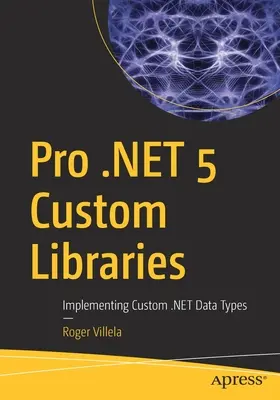 Biblioteci personalizate Pro .Net 5: Implementarea tipurilor de date .Net personalizate - Pro .Net 5 Custom Libraries: Implementing Custom .Net Data Types