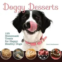 Deserturi pentru câini - 125 de dulciuri făcute în casă pentru câini fericiți și sănătoși - Doggy Desserts - 125 Homemade Treats for Happy, Healthy Dogs