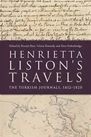 Călătoriile Henriettei Liston: Jurnalele turcești, 1812-1820 - Henrietta Liston's Travels: The Turkish Journals, 1812-1820