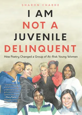 I Am Not a Juvenile Delinquent: How Poetry Changed a Group of At-Risk Young Women (Lessons in Rehabilitation and Letting It Go)