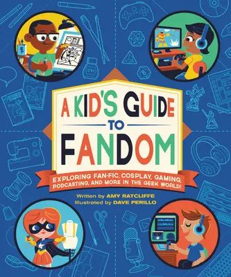 A Kid's Guide to Fandom: Exploring Fan-Fic, Cosplay, Gaming, Podcasting, and More in the Geek World!