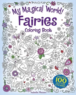 Lumea mea magică! Carte de colorat cu zâne: Include 100 de abțibilduri cu sclipici! - My Magical World! Fairies Coloring Book: Includes 100 Glitter Stickers!