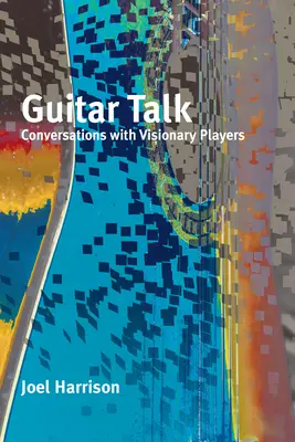 Guitar Talk: Conversații cu jucători vizionari - Guitar Talk: Conversations with Visionary Players