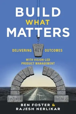 Construiți ceea ce contează: Obținerea de rezultate-cheie cu ajutorul managementului produselor bazat pe viziune - Build What Matters: Delivering Key Outcomes with Vision-Led Product Management