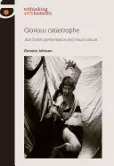 Catastrofă glorioasă: Jack Smith, performanța și cultura vizuală - Glorious Catastrophe: Jack Smith, Performance and Visual Culture