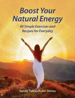 Stimulează-ți energia naturală: 40 de exerciții și rețete simple pentru fiecare zi - Boost Your Natural Energy: 40 Simple Exercises and Recipes for Everyday