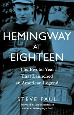 Hemingway la optsprezece ani: The Pivotal Year That Launched an American Legend - Hemingway at Eighteen: The Pivotal Year That Launched an American Legend