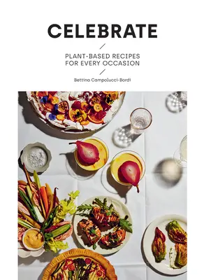 Sărbătorește: Rețete pe bază de plante pentru orice ocazie - Celebrate: Plant Based Recipes for Every Occasion