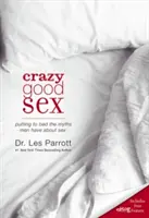 Crazy Good Sex: Punând la pământ miturile pe care bărbații le au despre sex - Crazy Good Sex: Putting to Bed the Myths Men Have about Sex