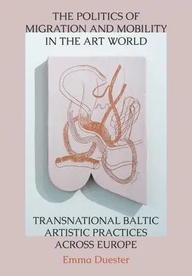 Politica migrației și a mobilității în lumea artei: Practici artistice baltice transnaționale prin Europa - The Politics of Migration and Mobility in the Art World: Transnational Baltic Artistic Practices Across Europe