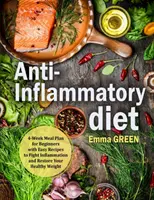 Dieta antiinflamatorie: Plan de masă pentru începători pe 4 săptămâni cu rețete ușoare pentru a combate inflamația și a vă restabili greutatea sănătoasă - Anti-Inflammatory Diet: 4-Week Meal Plan for Beginners with Easy Recipes to Fight Inflammation and Restore Your Healthy Weight