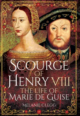 Flagelul lui Henric al VIII-lea: Viața Mariei de Guise - Scourge of Henry VIII: The Life of Marie de Guise