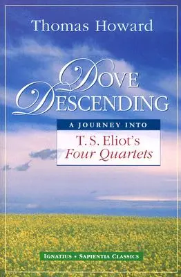 Coborârea porumbelului: O călătorie în cele patru cvartete ale lui T.S. Eliot - Dove Descending: A Journey Into T.S. Eliot's Four Quartets