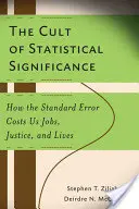 Cultul semnificației statistice: Cum eroarea standard ne costă locuri de muncă, justiție și vieți - The Cult of Statistical Significance: How the Standard Error Costs Us Jobs, Justice, and Lives