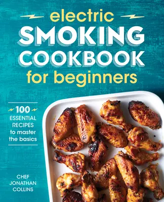 Carte de bucate pentru fumatul electric pentru începători: 100 de rețete esențiale pentru a stăpâni elementele de bază - Electric Smoking Cookbook for Beginners: 100 Essential Recipes to Master the Basics