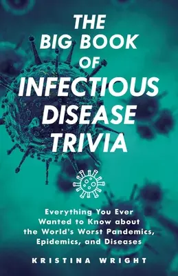 The Big Book of Infectious Disease Trivia: Tot ce ați vrut vreodată să știți despre cele mai grave pandemii, epidemii și boli din lume - The Big Book of Infectious Disease Trivia: Everything You Ever Wanted to Know about the World's Worst Pandemics, Epidemics, and Diseases
